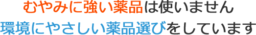 むやみに強い薬品は使いません 環境にやさしい薬品選びをしています