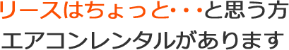 リースはちょっと・・・と思う方、エアコンレンタルがあります