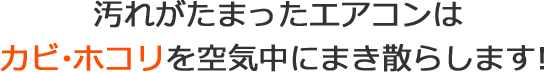 汚れがたまったエアコンは、カビ・ホコリを空気中にまき散らします！